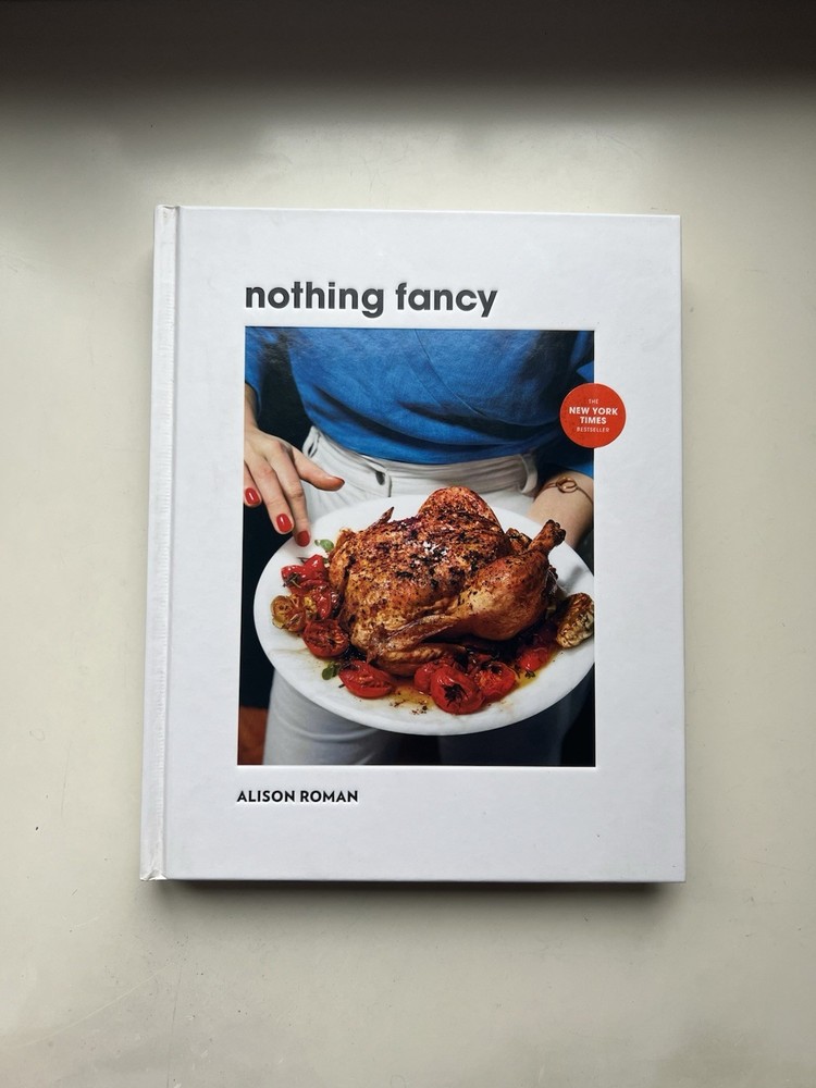 Nothing Fancy Unfussy Food for Having People Over Alison Roman HC