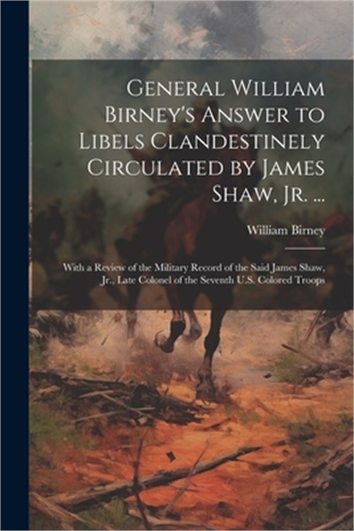 General William Birney&rsquo;s Answer to Libels Clandestinely Circulated by James Shaw