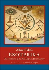 Albert Pike&rsquo;s Esoterika: Symbolism of the Blue Degrees of Freemasonry: Albert Pi