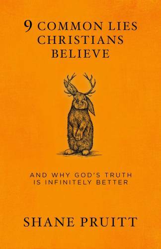 9 Common Lies Christians Believe: And Why God&rsquo;s Truth Is Infinitely – GOOD