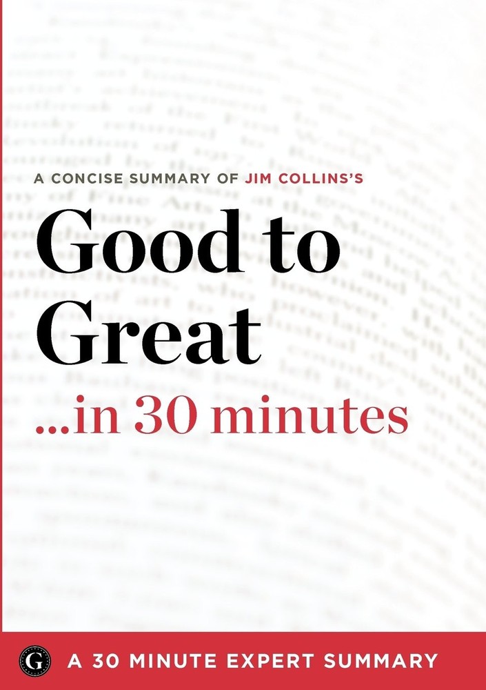 Good to Great in 30 Minutes: A Concise Summary of Jim Collins&rsquo;s Bestselling …