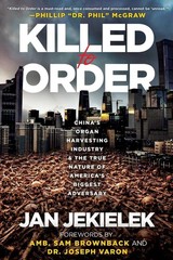 Killed to Order: China&rsquo;s Organ Harvesting Industry and the True Nature of Americ