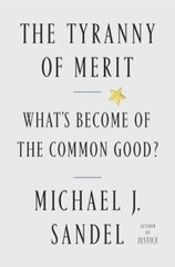The Tyranny of Merit: What&rsquo;s Become of the Common Good? by Sandel, Michael J.