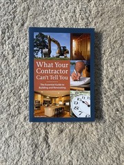 What Your Contractor Can&rsquo;t Tell You : The Essential Guide to Building and…