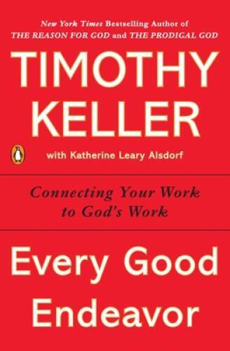 Every Good Endeavor: Connecting Your Work to God&rsquo;s Work – Paperback – GOOD