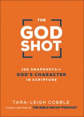 The God Shot: 100 Snapshots of God&rsquo;s Character in Scripture by Tara-Leigh Cobble