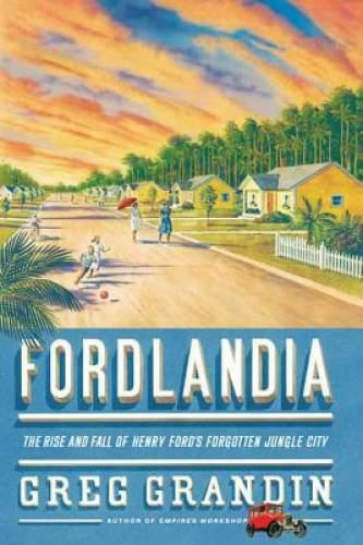 Fordlandia: The Rise and Fall of Henry Ford&rsquo;s Forgotten Jungle City – GOOD