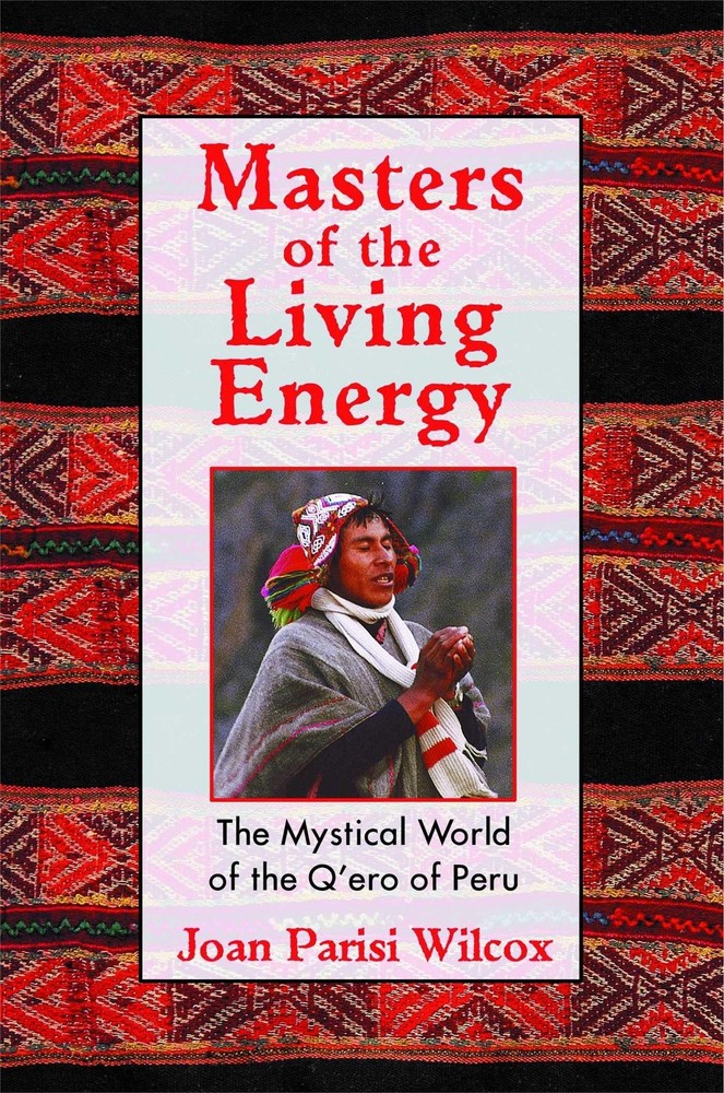 Masters of the Living Energy: The Mystical World of the Q&rsquo;ero of Peru