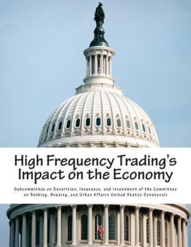 High Frequency Trading&rsquo;s Impact on the Economy, Paperback by Subcommittee on …
