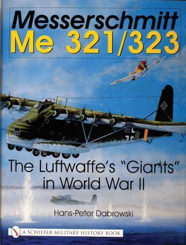 Messerschmitt Me 321/323: The Luftwaffe&rsquo;s « Giants » in World War II (Schiffer Mil